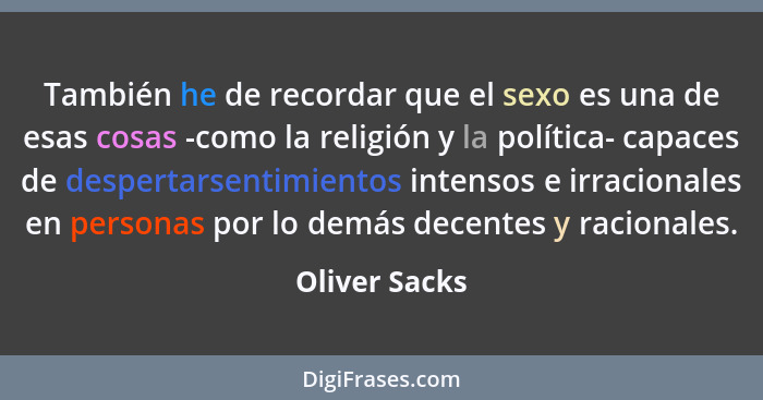 También he de recordar que el sexo es una de esas cosas -como la religión y la política- capaces de despertarsentimientos intensos e ir... - Oliver Sacks