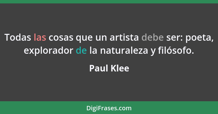 Todas las cosas que un artista debe ser: poeta, explorador de la naturaleza y filósofo.... - Paul Klee