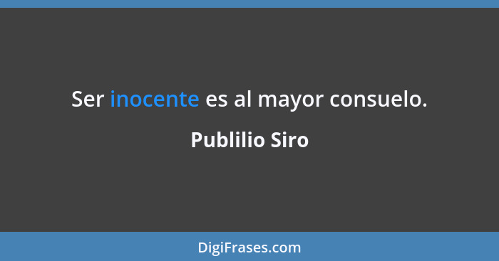 Ser inocente es al mayor consuelo.... - Publilio Siro