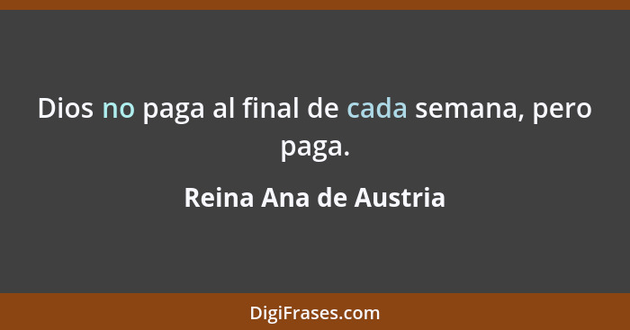 Dios no paga al final de cada semana, pero paga.... - Reina Ana de Austria