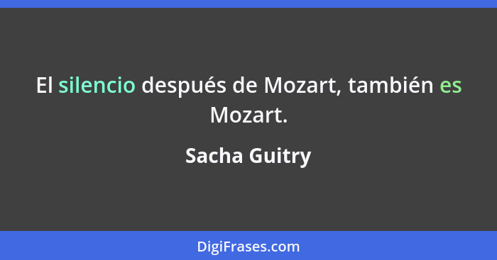 El silencio después de Mozart, también es Mozart.... - Sacha Guitry