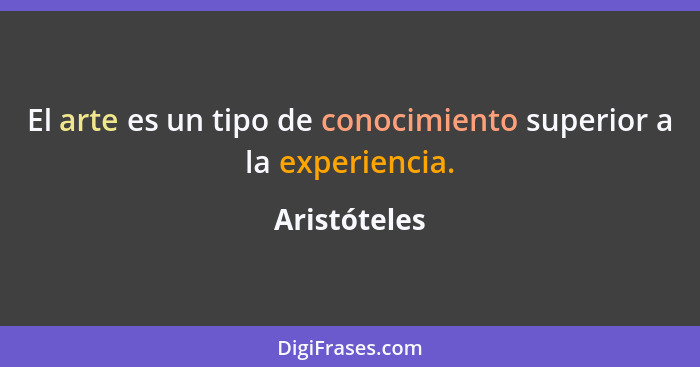 El arte es un tipo de conocimiento superior a la experiencia.... - Aristóteles