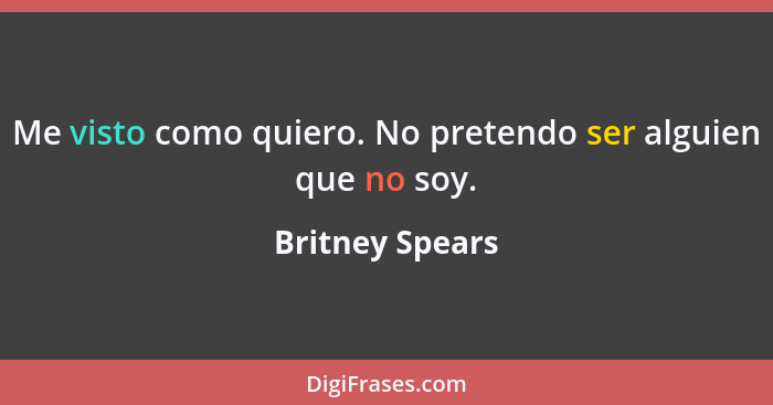 Me visto como quiero. No pretendo ser alguien que no soy.... - Britney Spears