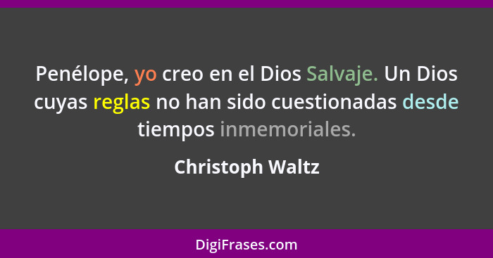 Penélope, yo creo en el Dios Salvaje. Un Dios cuyas reglas no han sido cuestionadas desde tiempos inmemoriales.... - Christoph Waltz