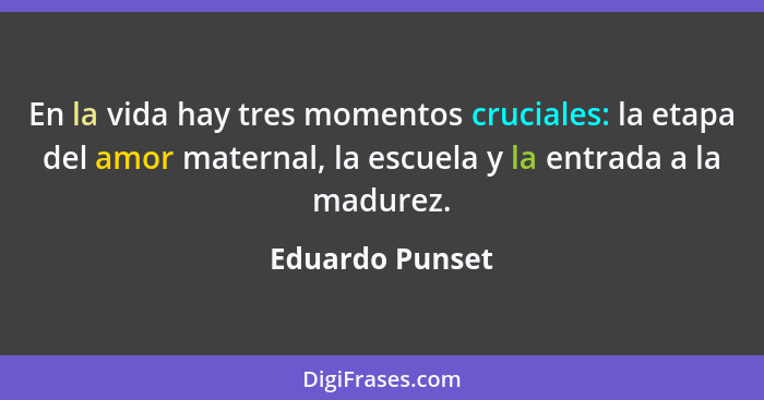 En la vida hay tres momentos cruciales: la etapa del amor maternal, la escuela y la entrada a la madurez.... - Eduardo Punset