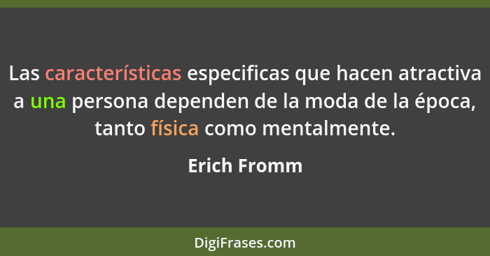 Las características especificas que hacen atractiva a una persona dependen de la moda de la época, tanto física como mentalmente.... - Erich Fromm