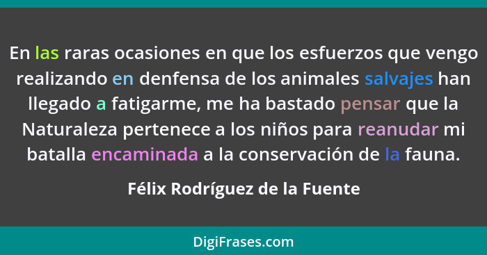 En las raras ocasiones en que los esfuerzos que vengo realizando en denfensa de los animales salvajes han llegado a fat... - Félix Rodríguez de la Fuente