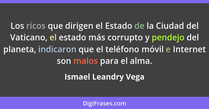 Los ricos que dirigen el Estado de la Ciudad del Vaticano, el estado más corrupto y pendejo del planeta, indicaron que el teléfo... - Ismael Leandry Vega