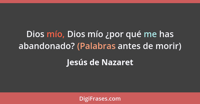 Dios mío, Dios mío ¿por qué me has abandonado? (Palabras antes de morir)... - Jesús de Nazaret