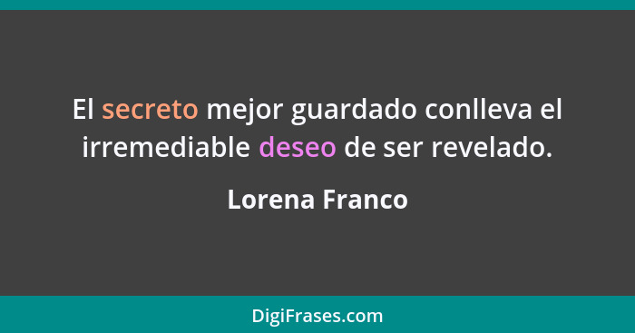 El secreto mejor guardado conlleva el irremediable deseo de ser revelado.... - Lorena Franco