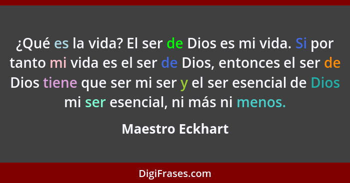 ¿Qué es la vida? El ser de Dios es mi vida. Si por tanto mi vida es el ser de Dios, entonces el ser de Dios tiene que ser mi ser y e... - Maestro Eckhart