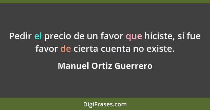 Pedir el precio de un favor que hiciste, si fue favor de cierta cuenta no existe.... - Manuel Ortiz Guerrero