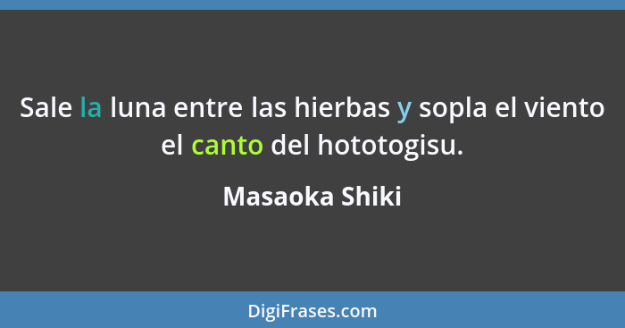 Sale la luna entre las hierbas y sopla el viento el canto del hototogisu.... - Masaoka Shiki