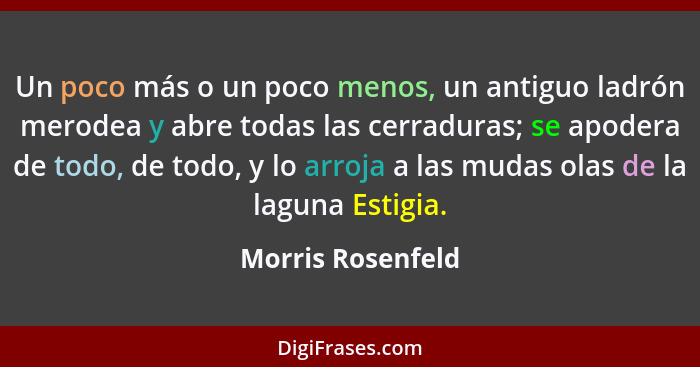 Un poco más o un poco menos, un antiguo ladrón merodea y abre todas las cerraduras; se apodera de todo, de todo, y lo arroja a las... - Morris Rosenfeld