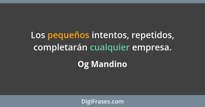 Los pequeños intentos, repetidos, completarán cualquier empresa.... - Og Mandino