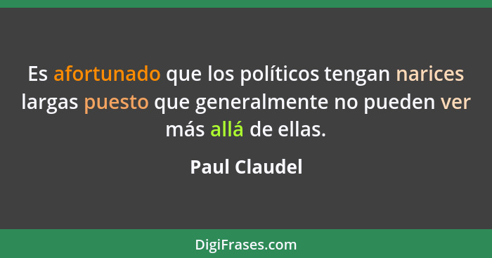 Es afortunado que los políticos tengan narices largas puesto que generalmente no pueden ver más allá de ellas.... - Paul Claudel