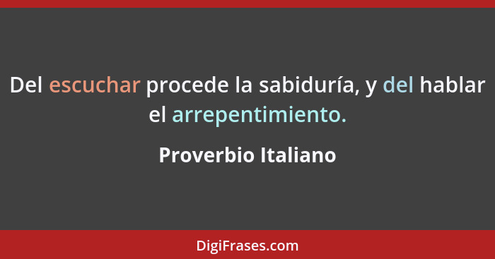 Del escuchar procede la sabiduría, y del hablar el arrepentimiento.... - Proverbio Italiano