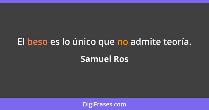 El beso es lo único que no admite teoría.... - Samuel Ros