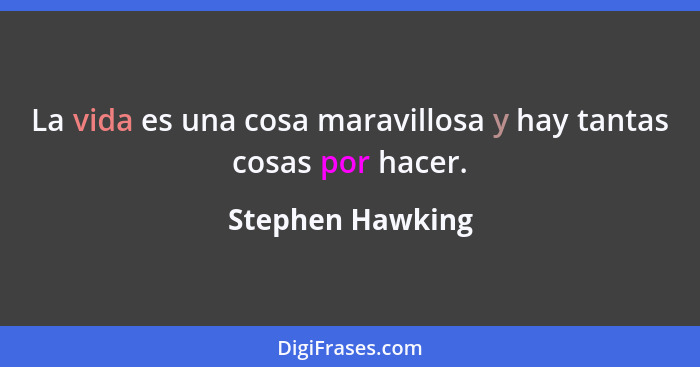 La vida es una cosa maravillosa y hay tantas cosas por hacer.... - Stephen Hawking