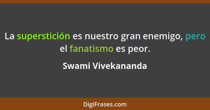La superstición es nuestro gran enemigo, pero el fanatismo es peor.... - Swami Vivekananda