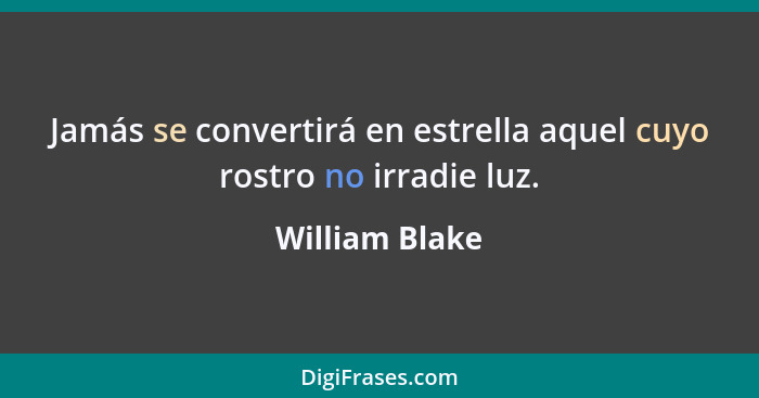 Jamás se convertirá en estrella aquel cuyo rostro no irradie luz.... - William Blake