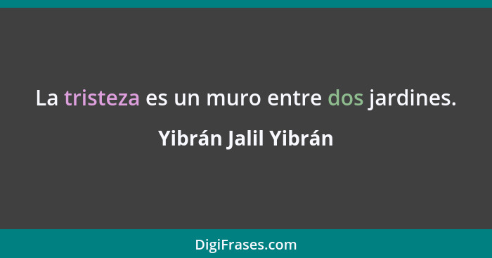 La tristeza es un muro entre dos jardines.... - Yibrán Jalil Yibrán