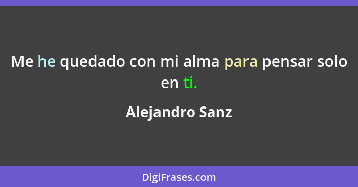 Me he quedado con mi alma para pensar solo en ti.... - Alejandro Sanz