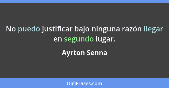 No puedo justificar bajo ninguna razón llegar en segundo lugar.... - Ayrton Senna