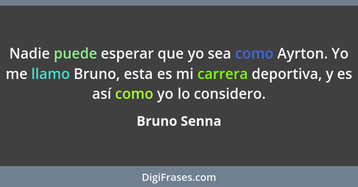 Nadie puede esperar que yo sea como Ayrton. Yo me llamo Bruno, esta es mi carrera deportiva, y es así como yo lo considero.... - Bruno Senna