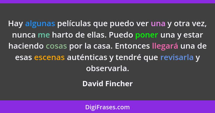 Hay algunas películas que puedo ver una y otra vez, nunca me harto de ellas. Puedo poner una y estar haciendo cosas por la casa. Enton... - David Fincher