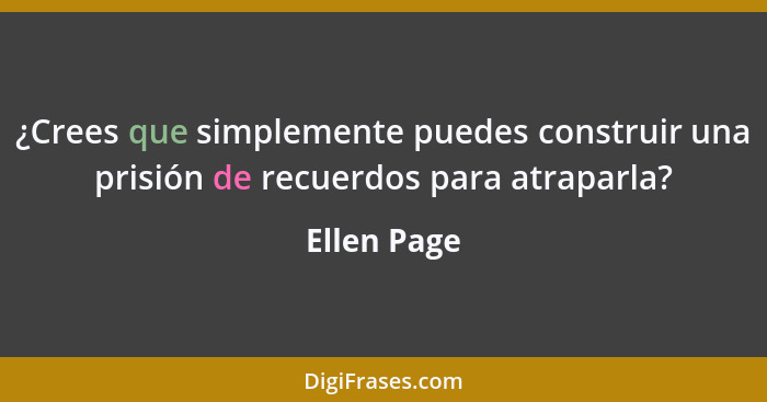 ¿Crees que simplemente puedes construir una prisión de recuerdos para atraparla?... - Ellen Page