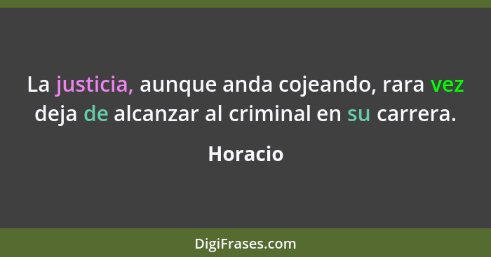 La justicia, aunque anda cojeando, rara vez deja de alcanzar al criminal en su carrera.... - Horacio