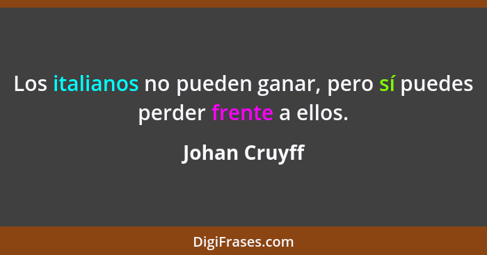 Los italianos no pueden ganar, pero sí puedes perder frente a ellos.... - Johan Cruyff