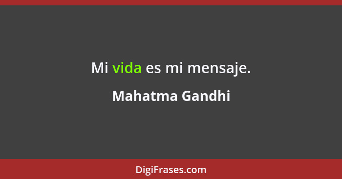 Mi vida es mi mensaje.... - Mahatma Gandhi