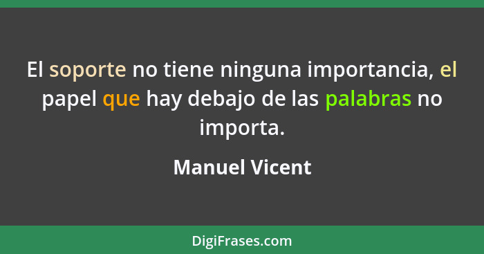 El soporte no tiene ninguna importancia, el papel que hay debajo de las palabras no importa.... - Manuel Vicent