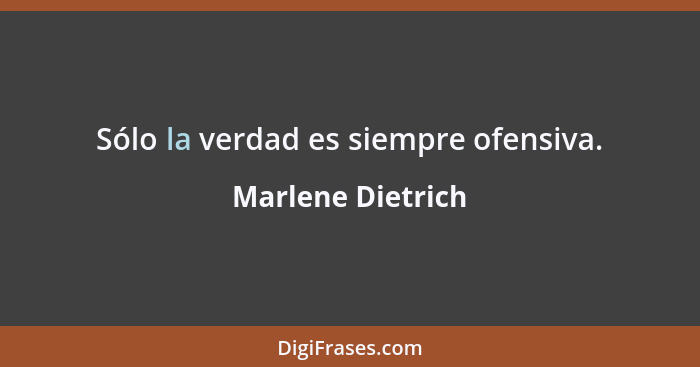 Sólo la verdad es siempre ofensiva.... - Marlene Dietrich