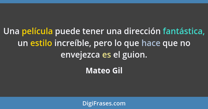 Una película puede tener una dirección fantástica, un estilo increíble, pero lo que hace que no envejezca es el guion.... - Mateo Gil