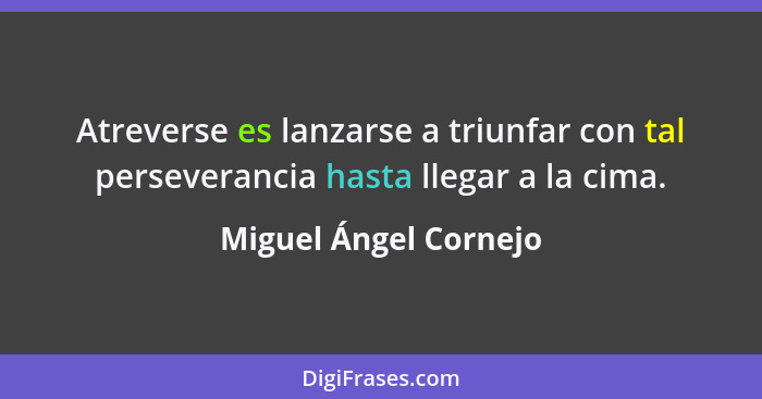 Atreverse es lanzarse a triunfar con tal perseverancia hasta llegar a la cima.... - Miguel Ángel Cornejo