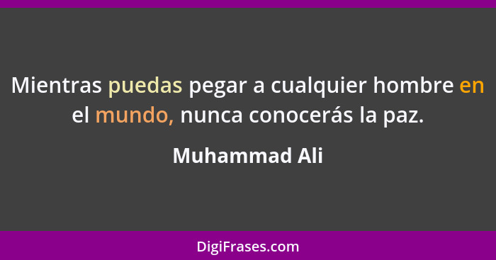 Mientras puedas pegar a cualquier hombre en el mundo, nunca conocerás la paz.... - Muhammad Ali