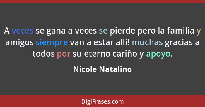 A veces se gana a veces se pierde pero la familia y amigos siempre van a estar allí! muchas gracias a todos por su eterno cariño y a... - Nicole Natalino