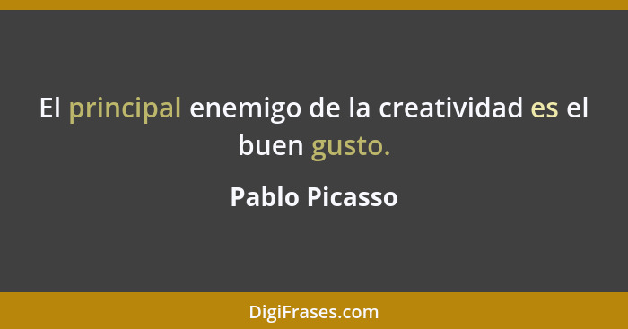 El principal enemigo de la creatividad es el buen gusto.... - Pablo Picasso