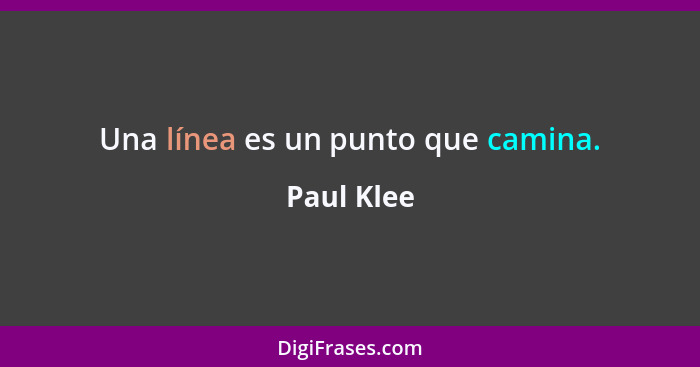 Una línea es un punto que camina.... - Paul Klee