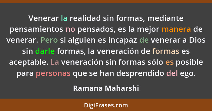 Venerar la realidad sin formas, mediante pensamientos no pensados, es la mejor manera de venerar. Pero si alguien es incapaz de vene... - Ramana Maharshi