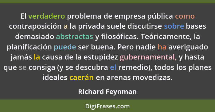 El verdadero problema de empresa pública como contraposición a la privada suele discutirse sobre bases demasiado abstractas y filosó... - Richard Feynman