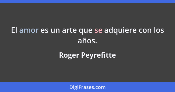 El amor es un arte que se adquiere con los años.... - Roger Peyrefitte