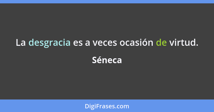 La desgracia es a veces ocasión de virtud.... - Séneca