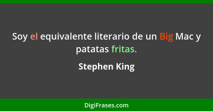 Soy el equivalente literario de un Big Mac y patatas fritas.... - Stephen King