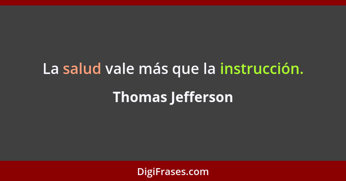 La salud vale más que la instrucción.... - Thomas Jefferson