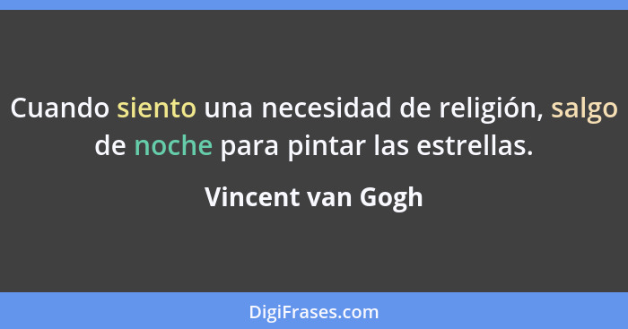 Cuando siento una necesidad de religión, salgo de noche para pintar las estrellas.... - Vincent van Gogh