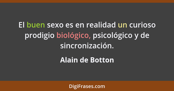 El buen sexo es en realidad un curioso prodigio biológico, psicológico y de sincronización.... - Alain de Botton